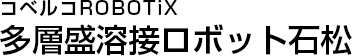 コベルコROBOTiX 多層盛溶接ロボット石松